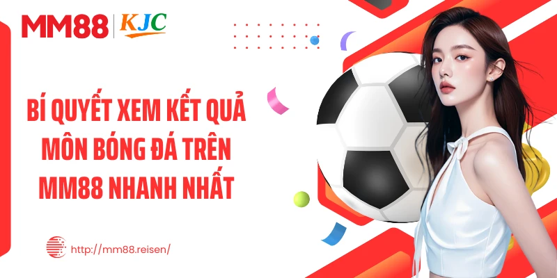 Bí quyết xem kết quả môn bóng đá trên MM88 nhanh nhất