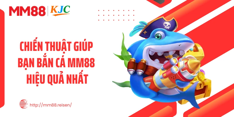 Chiến thuật giúp bạn bắn cá MM88 hiệu quả nhất