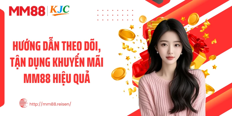 Hướng dẫn theo dõi, tận dụng khuyến mãi MM88 hiệu quả
