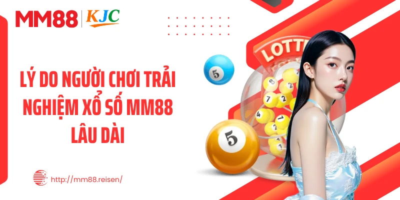 Lý do người chơi trải nghiệm xổ số MM88 lâu dài