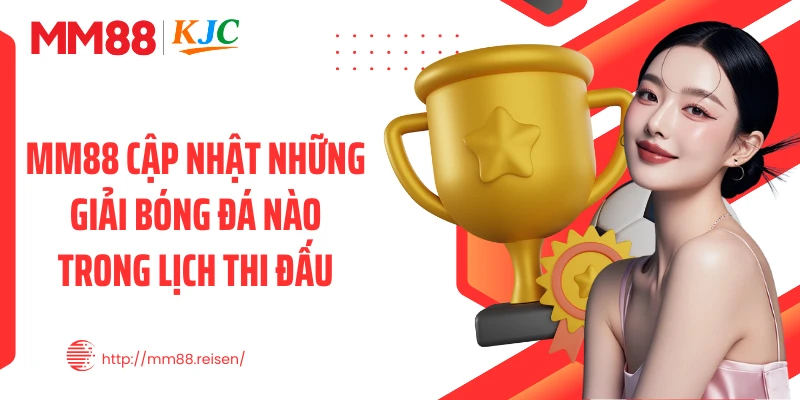MM88 cập nhật những giải bóng đá nào trong lịch thi đấu