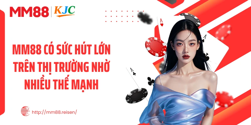MM88 có sức hút lớn trên thị trường nhờ nhiều thế mạnh