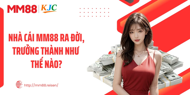 Nhà cái MM88 ra đời, trưởng thành như thế nào?