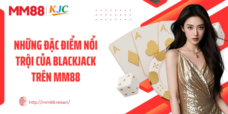 Những đặc điểm nổi trội của Blackjack trên MM88