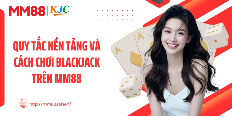 Quy tắc nền tảng và cách chơi Blackjack trên MM88