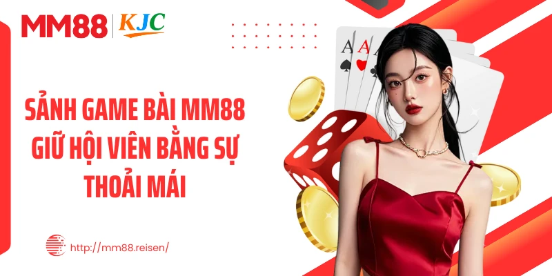 Sảnh game bài MM88 giữ hội viên bằng sự thoải mái