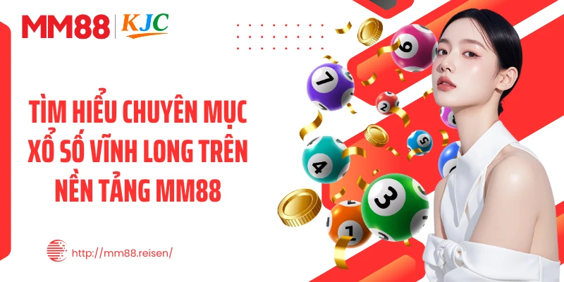 Tìm hiểu chuyên mục xổ số Vĩnh Long trên nền tảng MM88